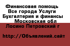 Финансовая помощь - Все города Услуги » Бухгалтерия и финансы   . Московская обл.,Лосино-Петровский г.